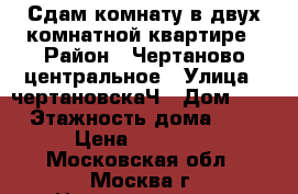 Сдам комнату в двух комнатной квартире › Район ­ Чертаново-центральное › Улица ­ чертановскаЧ › Дом ­ 48 › Этажность дома ­ 14 › Цена ­ 18 000 - Московская обл., Москва г. Недвижимость » Квартиры аренда   